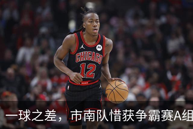 一球之差，市南队惜获争霸赛A组第二 淘汰赛将和即墨队对垒