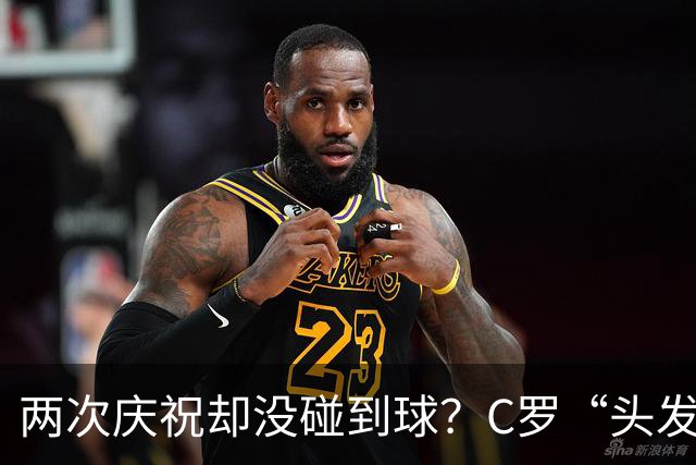 两次庆祝却没碰到球？C罗“头发丝2.0”引热议，第982球该算不算