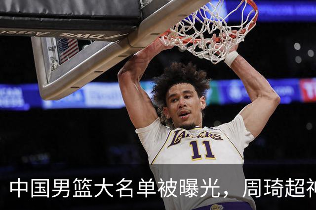 中国男篮大名单被曝光，周琦超神发挥有望回归，多名国手不想参加