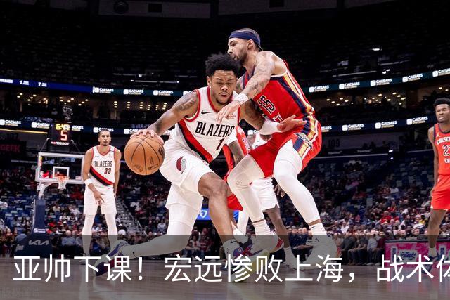 亚帅下课！宏远惨败上海，战术体系全面崩盘，球迷呼吁杜锋回归！