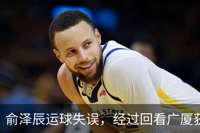 俞泽辰运球失误，经过回看广厦获得球权