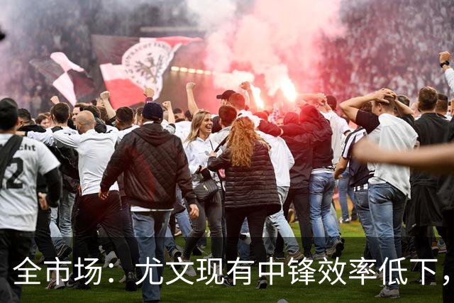 全市场：尤文现有中锋效率低下，冬窗准备签下新9号