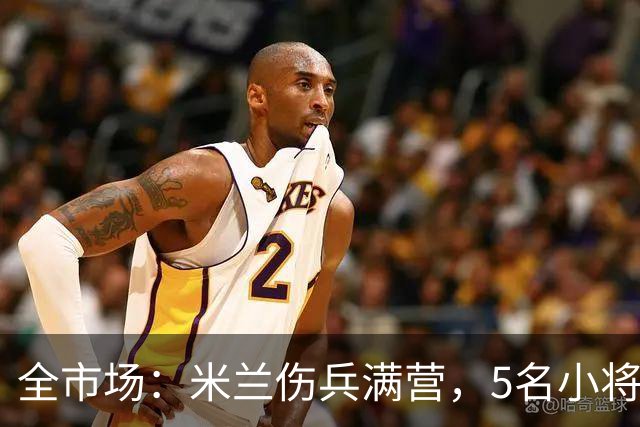 全市场：米兰伤兵满营，5名小将被征召