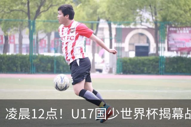 凌晨12点！U17国少世界杯揭幕战，万项取代赵松源，打平世界第一=大概率出线