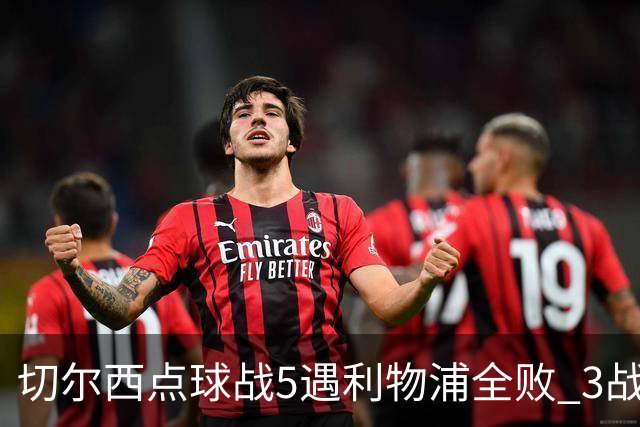 切尔西点球战5遇利物浦全败 3战BIG6全败只等曼联补血