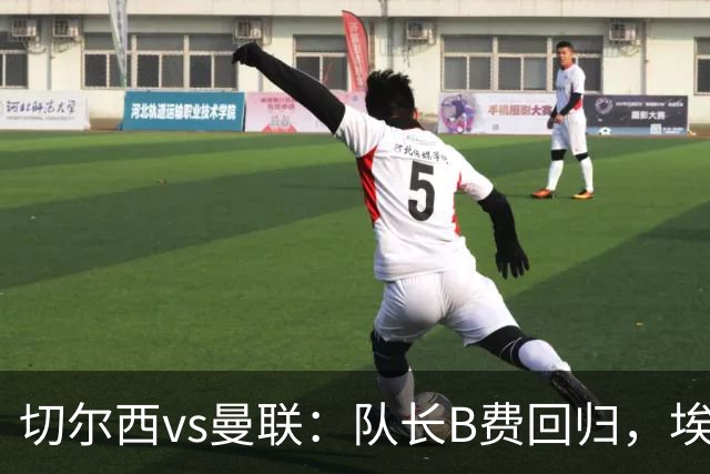 切尔西vs曼联：队长B费回归，埃斯特旺、帕莱斯特拉首发，蒂勒曼斯替补