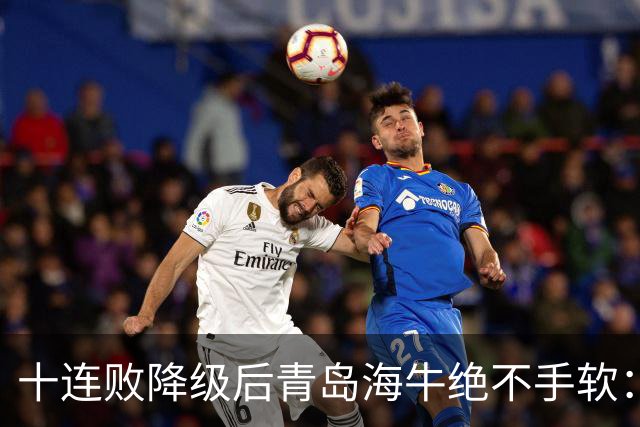 十连败降级后青岛海牛绝不手软：顶薪老将全放走，多名20岁小将顶大梁只为活下去