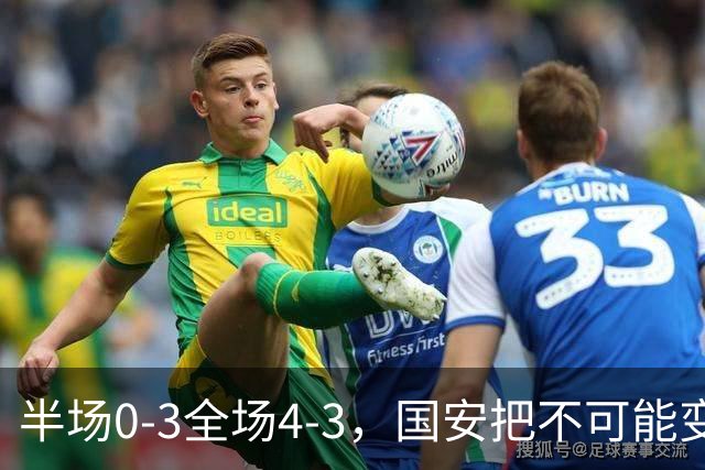 半场0-3全场4-3，国安把不可能变成比分牌，河南把不可能变成笑话