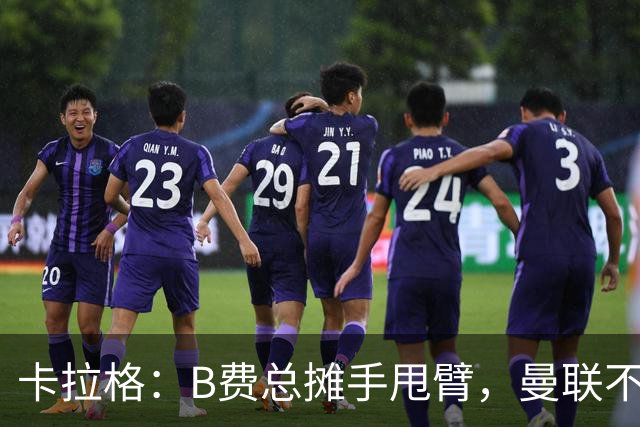 卡拉格：B费总摊手甩臂，曼联不少人不愿和他踢球