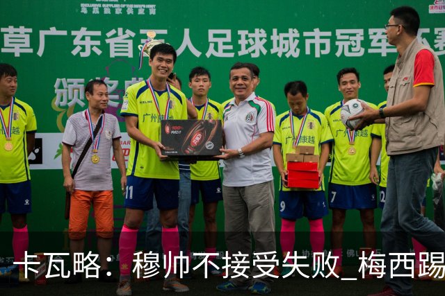 卡瓦略：穆帅不接受失败 梅西踢伪9号根本拦不住 姆巴佩很喜欢C罗