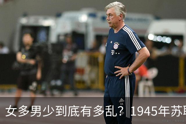 女多男少到底有多乱？1945年苏联女性比男性多出2200万，法律不仅不抓出轨，甚至发文：男人在外面生了私生子，不用付一分钱抚养费！