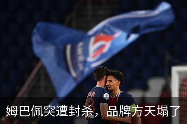 姆巴佩突遭封杀，品牌方天塌了
