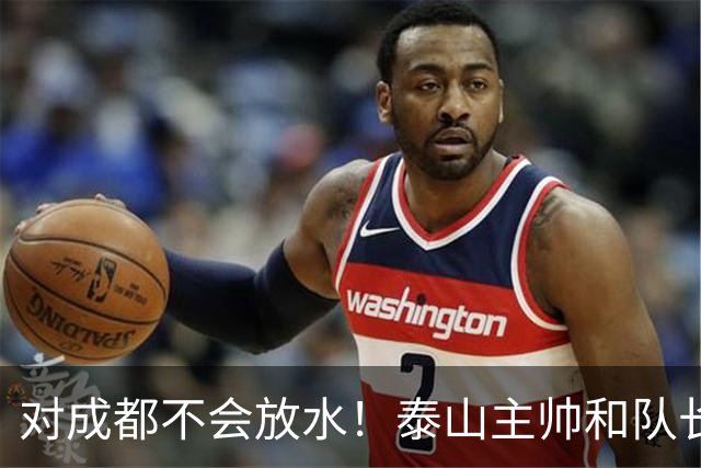 对成都不会放水！泰山主帅和队长都是大连人：3项重要荣誉要争夺