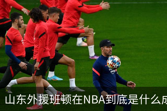 山东外援班顿在NBA到底是什么成色？为啥会打得这么拉？