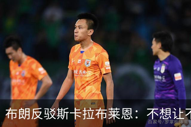 布朗反驳斯卡拉布莱恩：不想让不实指控伴我进入生涯新篇章