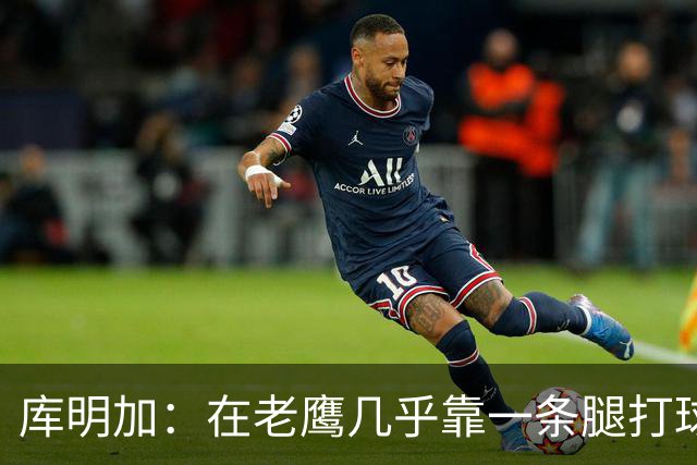 库明加：在老鹰几乎靠一条腿打球 有些比赛膝盖根本不允许我上场