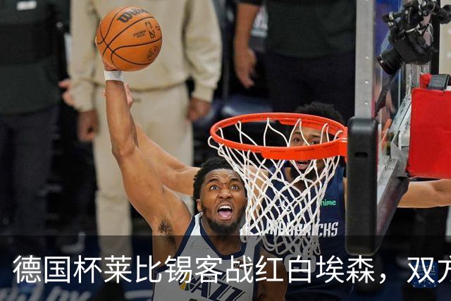 德国杯莱比锡客战红白埃森，双方首发阵容确认