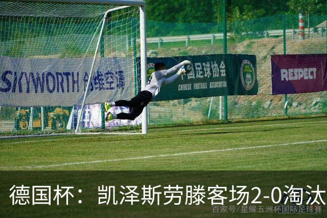 德国杯：凯泽斯劳滕客场2-0淘汰汉诺威晋级十六强