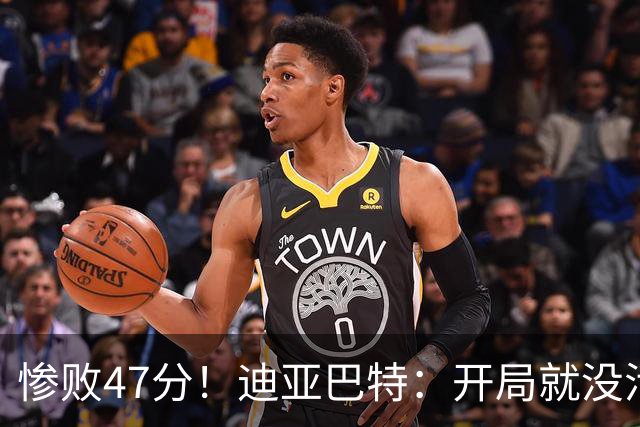 惨败47分！迪亚巴特：开局就没活力，输球是必然