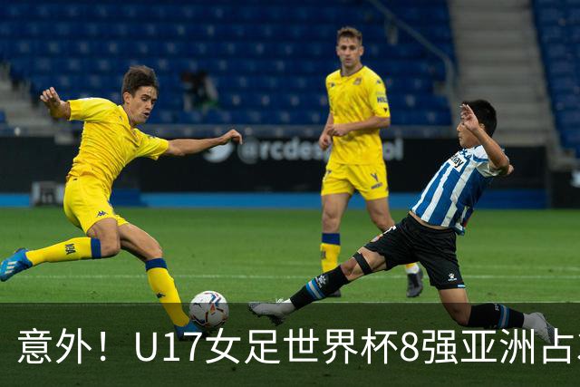 意外！U17女足世界杯8强亚洲占3席 欧洲5队全军覆没