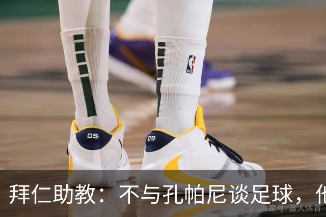 拜仁助教：不与孔帕尼谈足球，他需要与家人共度时光