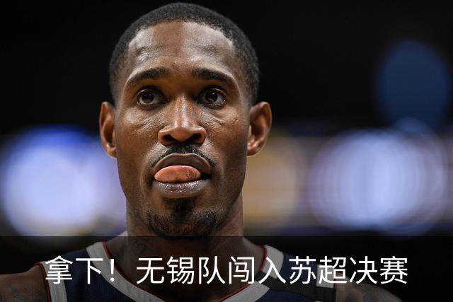 拿下！无锡队闯入苏超决赛