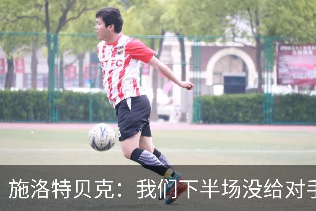 施洛特贝克：我们下半场没给对手机会 近7场比赛完成5次零封