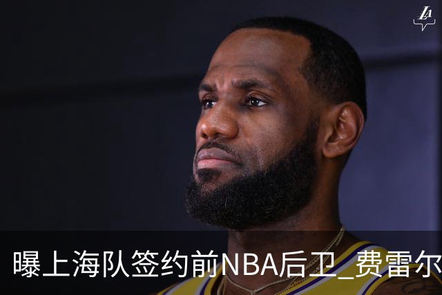 曝上海队签约前NBA后卫 费雷尔将首次登陆CBA
