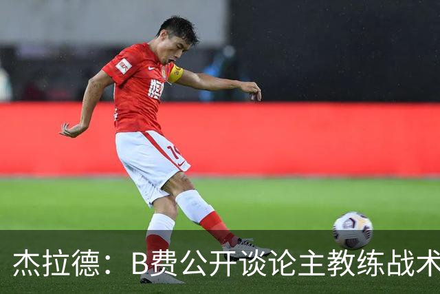 杰拉德：B费公开谈论主教练战术，这在曼联是绝对不该发生的