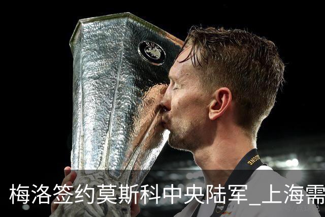 梅洛签约莫斯科中央陆军 上海需填补外援空缺