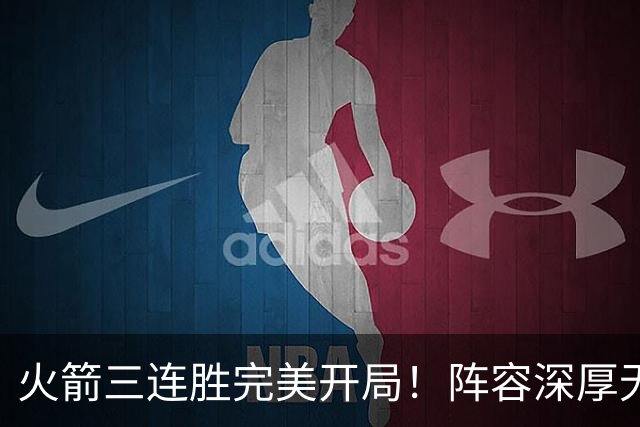 火箭三连胜完美开局！阵容深厚无弱点&年龄合适 若健康冲冠不是梦