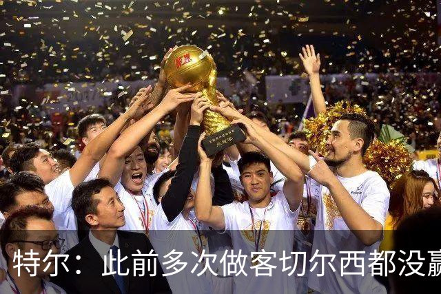 特尔：此前多次做客切尔西都没赢球，这粒进球对我意义非凡