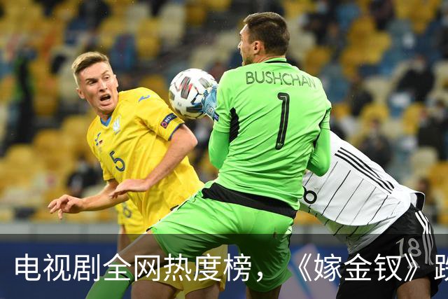 电视剧全网热度榜，《嫁金钗》跌至第二，第一热度高达74.53