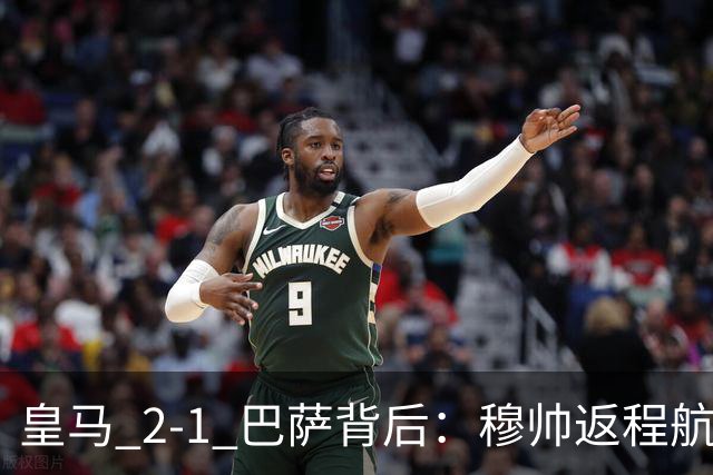 皇马 2-1 巴萨背后：穆帅返程航班开启复盘，皇马剑指西甲冠军