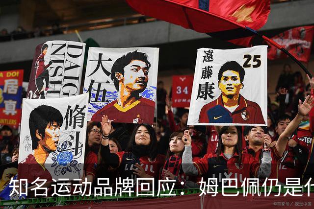 知名运动品牌回应：姆巴佩仍是代言人！言论仅代表个人 乐见其道歉