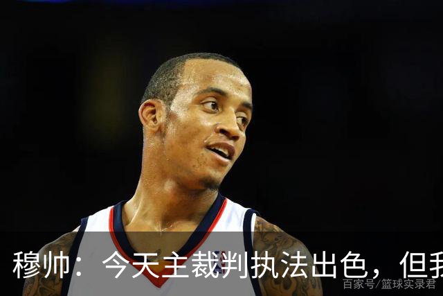穆帅：今天主裁判执法出色，但我估计VAR在第60分钟睡着了