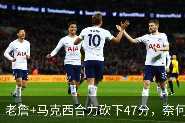 老詹+马克西合力砍下47分，奈何布朗挖坑