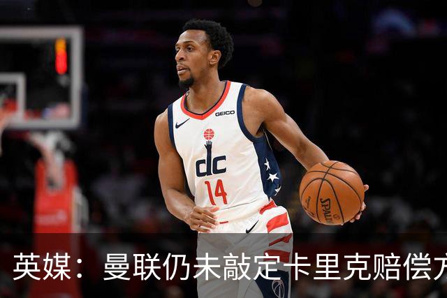 英媒：曼联仍未敲定卡里克赔偿方案，高层正在进行讨论