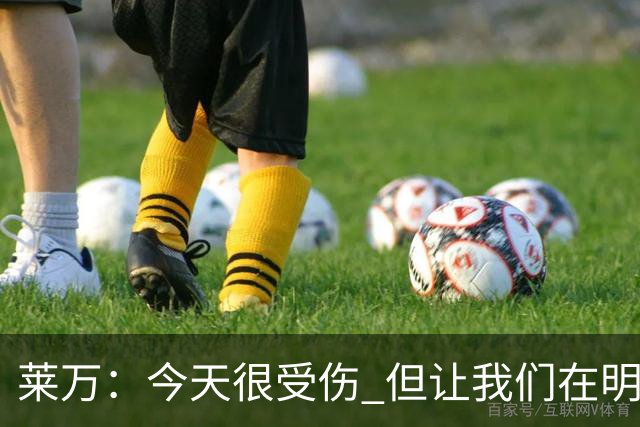 莱万：今天很受伤 但让我们在明天更加努力