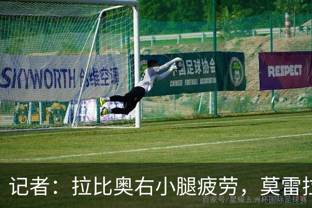 记者：拉比奥右小腿疲劳，莫雷拉、希拉有伤