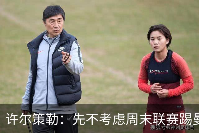 许尔策勒：先不考虑周末联赛踢曼城，我们要全力踢好英联杯
