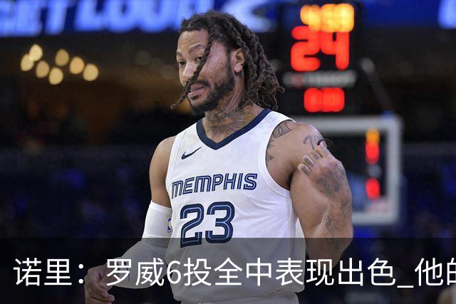 诺里：罗威6投全中表现出色 他的篮下牵制力能带动全队进攻