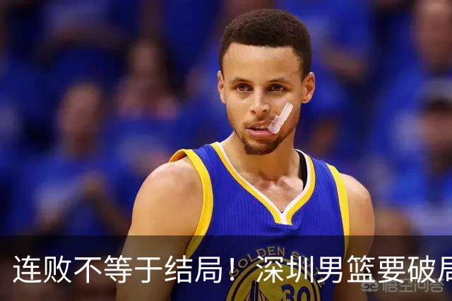 连败不等于结局！深圳男篮要破局 需找回那份上场就要玩命的斗志