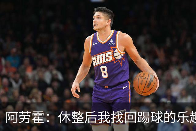 阿劳霍：休整后我找回踢球的乐趣，现在可以再次展现真正能力
