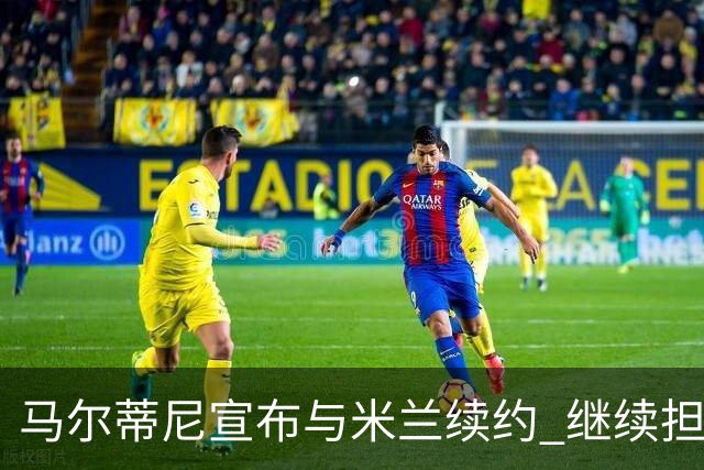 马尔蒂尼宣布与米兰续约 继续担任俱乐部技术总监