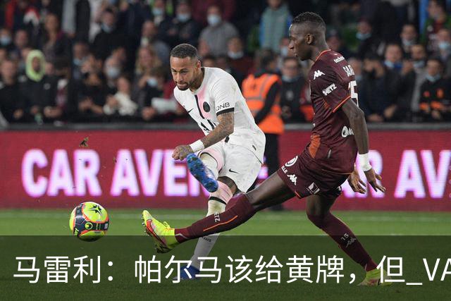 马雷利：帕尔马该给黄牌，但 VAR 不介入并无问题