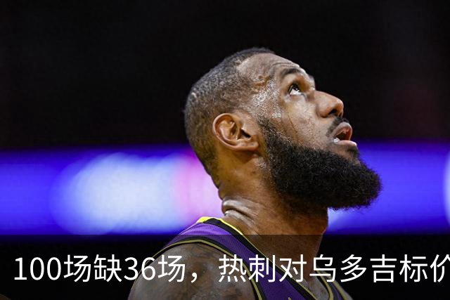 100场缺36场，热刺对乌多吉标价“巨额报价”才放人