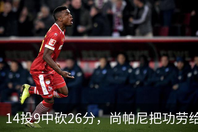 14投9中砍26分，尚帕尼把功劳给了多年默契