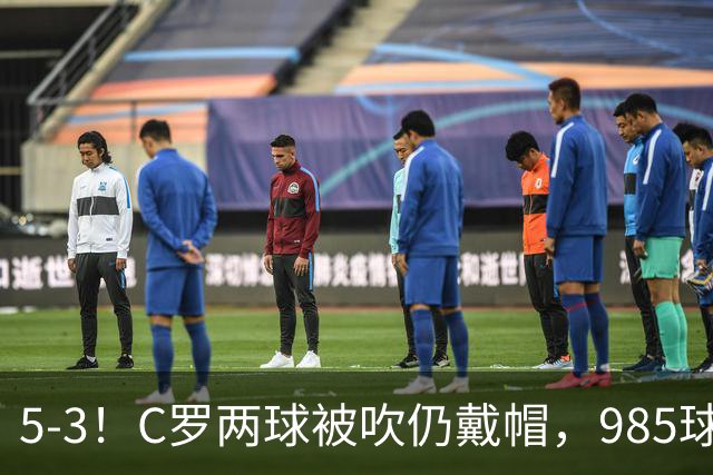 5-3！C罗两球被吹仍戴帽，985球里程碑，菲利克斯4助攻封神