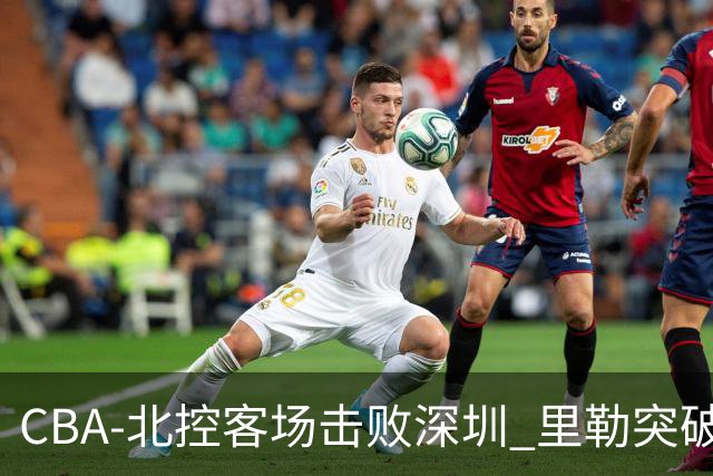 CBA-北控客场击败深圳 里勒突破上篮